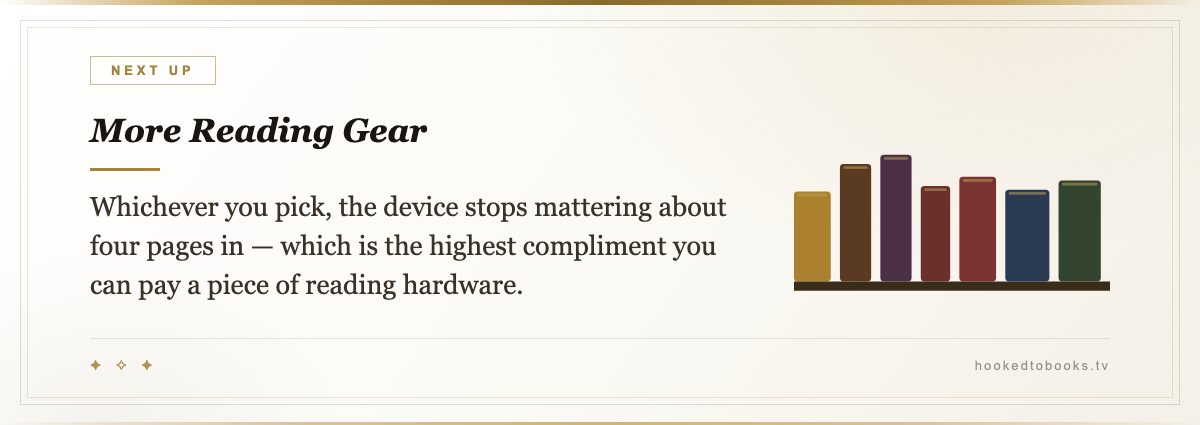 More Reading Gear — Whichever you pick, the device stops mattering about four pages in — which is the highest compliment you can pay a piece of reading hardware.