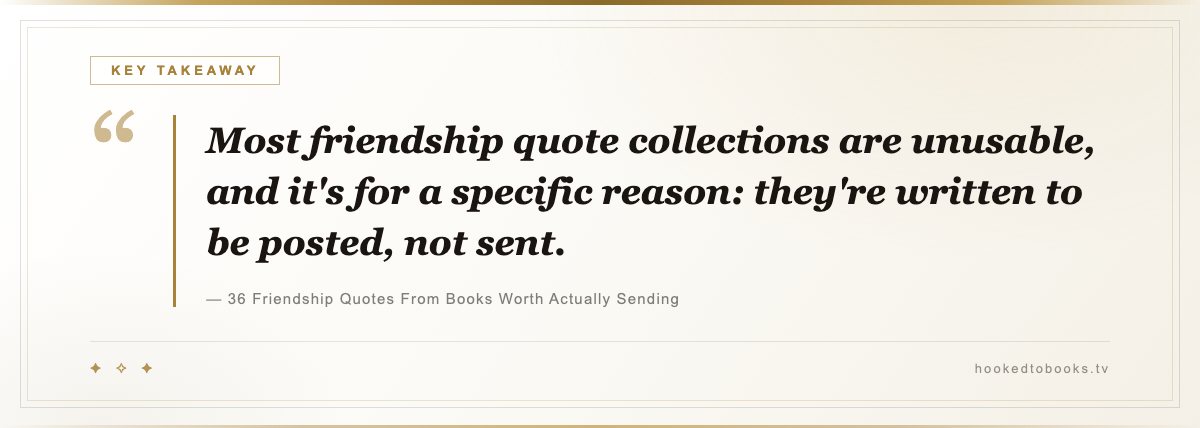 Key takeaway from 36 Friendship Quotes From Books Worth Actually Sending: “Most friendship quote collections are unusable, and it's for a specific reason: they're written to be posted, not sent.”