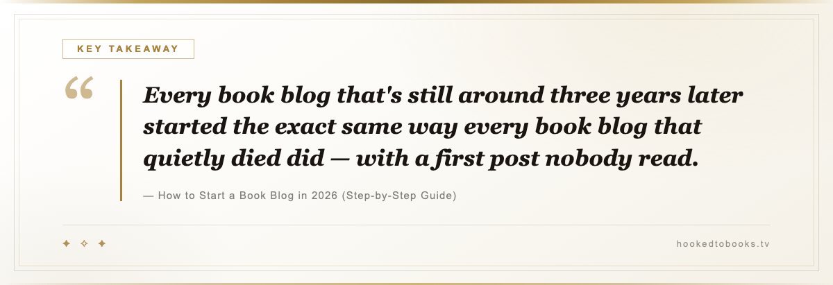 Key takeaway from How to Start a Book Blog in 2026 (Step-by-Step Guide): “Every book blog that's still around three years later started the exact same way every book blog that quietly died did — with a first post nobody read.”