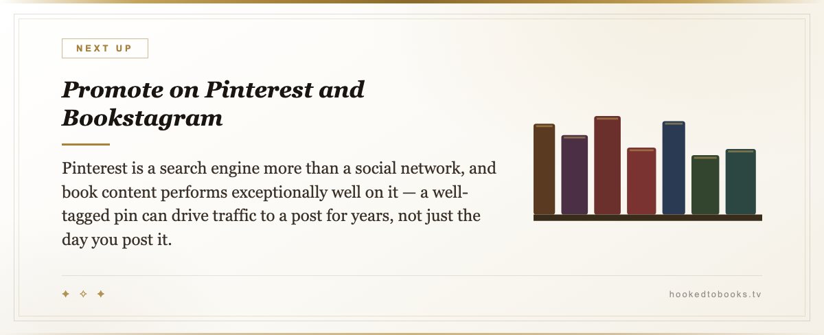 Promote on Pinterest and Bookstagram — Pinterest is a search engine more than a social network, and book content performs exceptionally well on it — a well-tagged pin can drive traffic to a post for years, not just the day you post it.